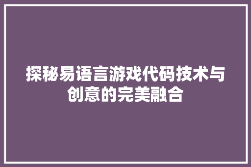 探秘易语言游戏代码技术与创意的完美融合