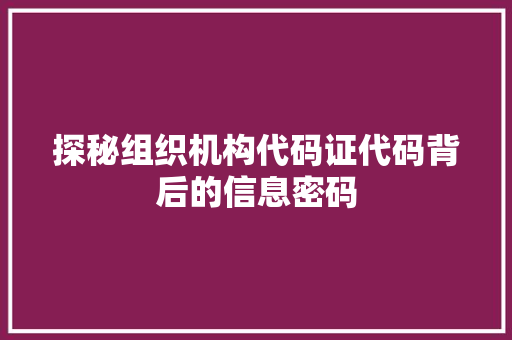 探秘组织机构代码证代码背后的信息密码