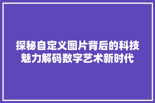 探秘自定义图片背后的科技魅力解码数字艺术新时代