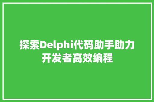 探索Delphi代码助手助力开发者高效编程