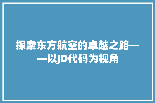探索东方航空的卓越之路——以JD代码为视角