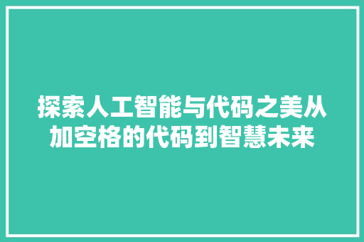 探索人工智能与代码之美从加空格的代码到智慧未来
