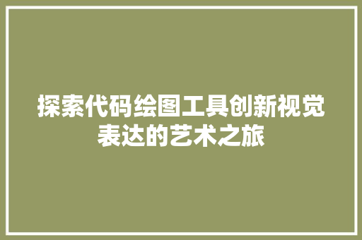 探索代码绘图工具创新视觉表达的艺术之旅