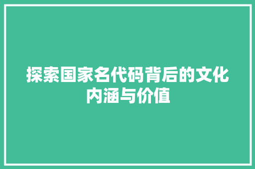 探索国家名代码背后的文化内涵与价值