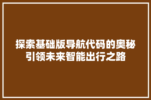 探索基础版导航代码的奥秘引领未来智能出行之路