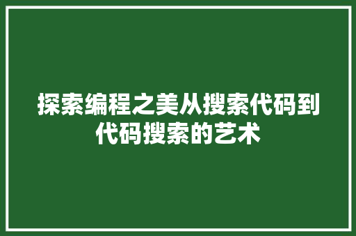 探索编程之美从搜索代码到代码搜索的艺术