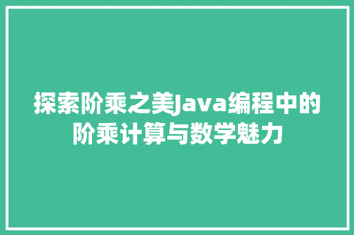 探索阶乘之美Java编程中的阶乘计算与数学魅力