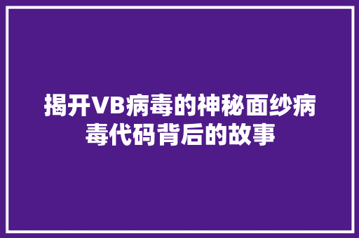 揭开VB病毒的神秘面纱病毒代码背后的故事