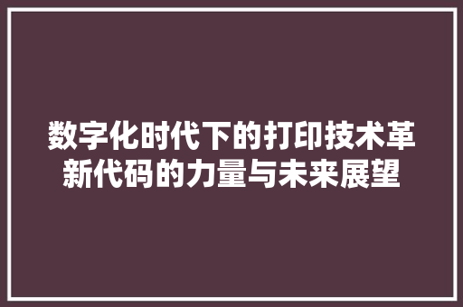 数字化时代下的打印技术革新代码的力量与未来展望