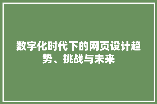 数字化时代下的网页设计趋势、挑战与未来