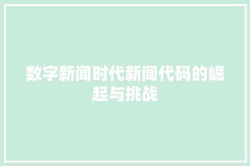 数字新闻时代新闻代码的崛起与挑战