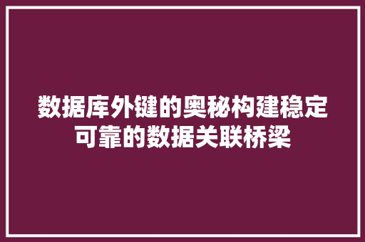 数据库外键的奥秘构建稳定可靠的数据关联桥梁