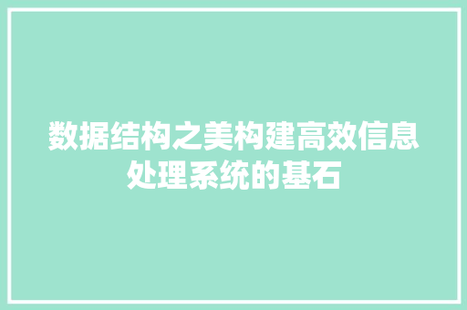 数据结构之美构建高效信息处理系统的基石