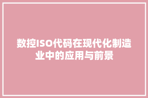 数控ISO代码在现代化制造业中的应用与前景
