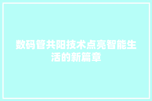 数码管共阳技术点亮智能生活的新篇章