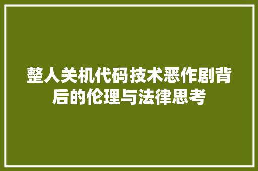 整人关机代码技术恶作剧背后的伦理与法律思考