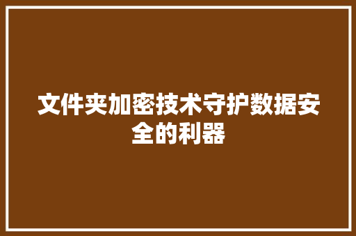文件夹加密技术守护数据安全的利器