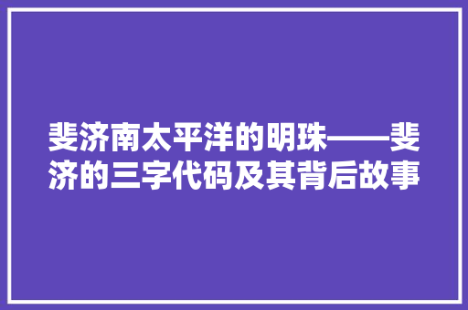斐济南太平洋的明珠——斐济的三字代码及其背后故事