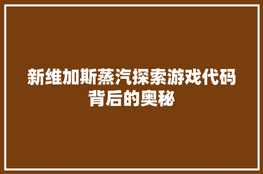新维加斯蒸汽探索游戏代码背后的奥秘