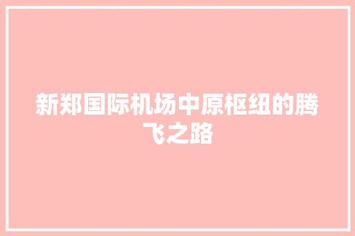 新郑国际机场中原枢纽的腾飞之路