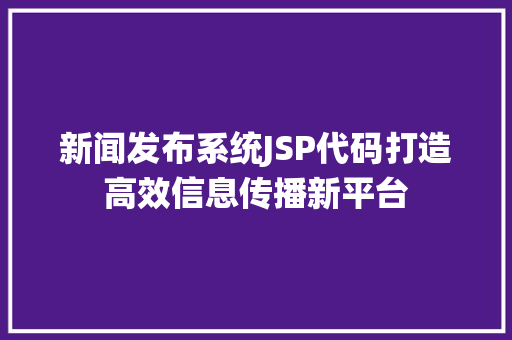 新闻发布系统JSP代码打造高效信息传播新平台