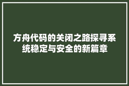 方舟代码的关闭之路探寻系统稳定与安全的新篇章