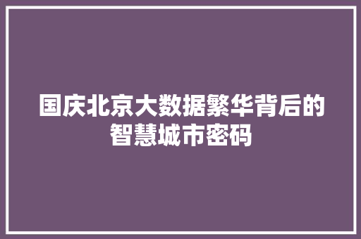 国庆北京大数据繁华背后的智慧城市密码  第1张