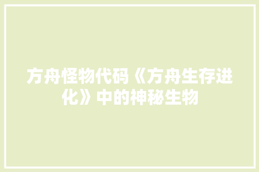 方舟怪物代码《方舟生存进化》中的神秘生物