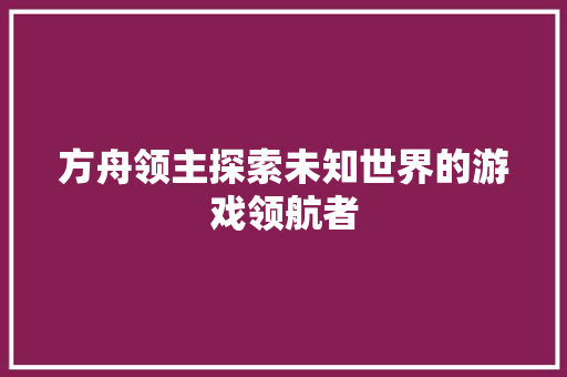 方舟领主探索未知世界的游戏领航者
