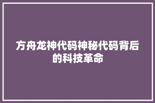 方舟龙神代码神秘代码背后的科技革命
