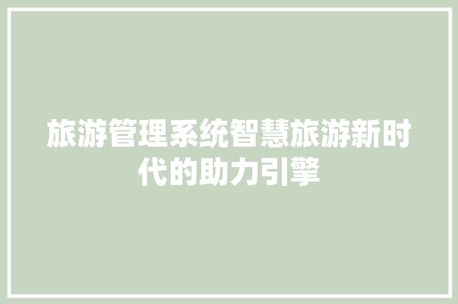 旅游管理系统智慧旅游新时代的助力引擎