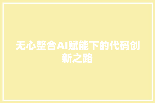 无心整合AI赋能下的代码创新之路