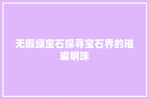 无暇绿宝石探寻宝石界的璀璨明珠