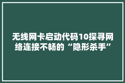 无线网卡启动代码10探寻网络连接不畅的“隐形杀手”