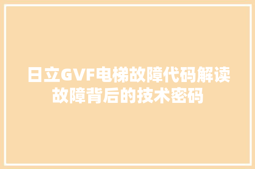 日立GVF电梯故障代码解读故障背后的技术密码