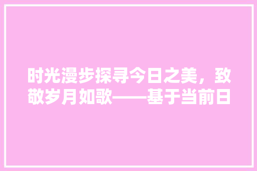 时光漫步探寻今日之美，致敬岁月如歌——基于当前日期的感悟之旅