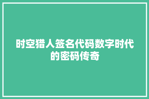 时空猎人签名代码数字时代的密码传奇