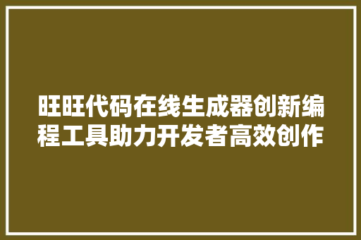 旺旺代码在线生成器创新编程工具助力开发者高效创作