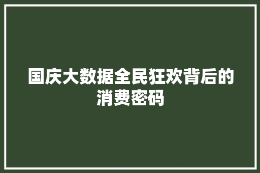 国庆大数据全民狂欢背后的消费密码  第1张