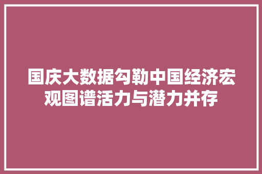 国庆大数据勾勒中国经济宏观图谱活力与潜力并存  第1张