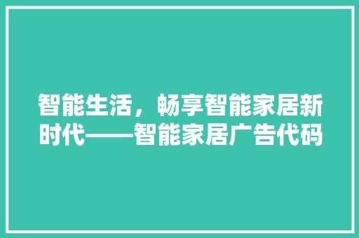 智能生活，畅享智能家居新时代——智能家居广告代码助力未来生活