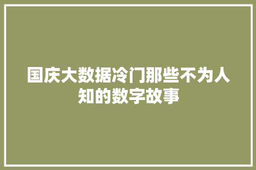 国庆大数据冷门那些不为人知的数字故事