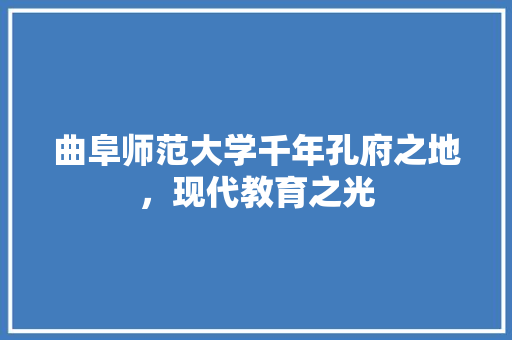 曲阜师范大学千年孔府之地，现代教育之光