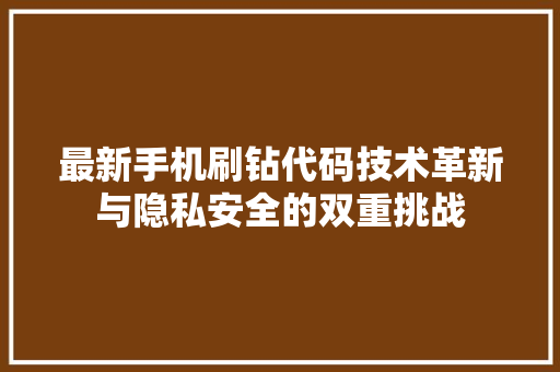 最新手机刷钻代码技术革新与隐私安全的双重挑战
