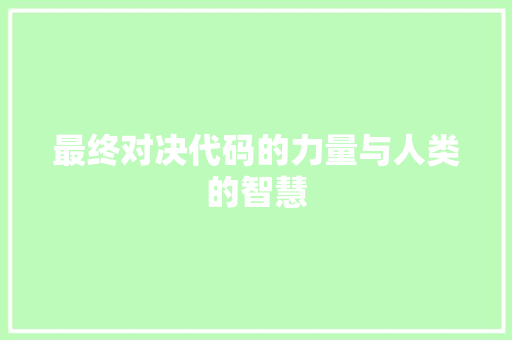 最终对决代码的力量与人类的智慧