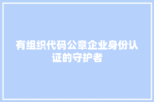 有组织代码公章企业身份认证的守护者