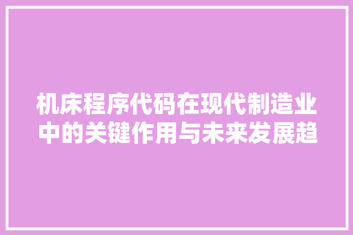 机床程序代码在现代制造业中的关键作用与未来发展趋势
