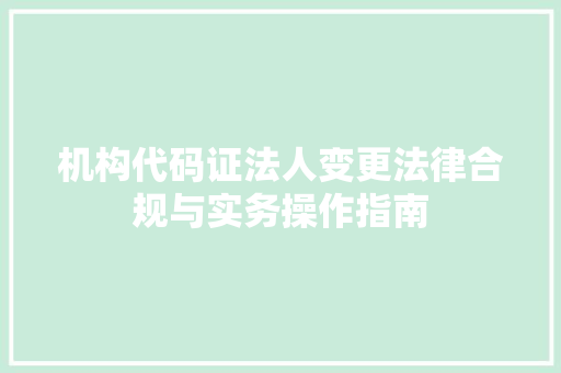 机构代码证法人变更法律合规与实务操作指南