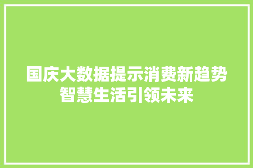 国庆大数据提示消费新趋势智慧生活引领未来  第1张