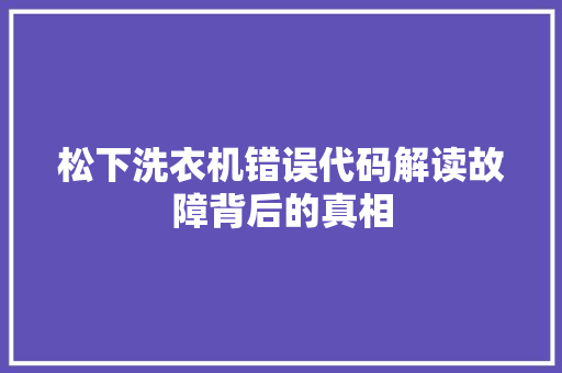 松下洗衣机错误代码解读故障背后的真相